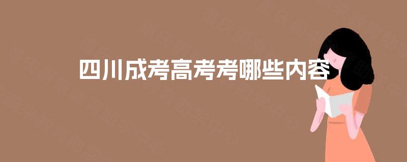 四川成考高考考哪些内容 四川成考高考考哪些内容