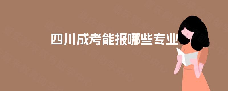 四川成考能报哪些专业 四川成考能报哪些专业