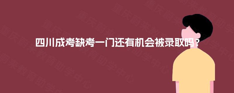 四川成考缺考一门还有机会被录取吗？