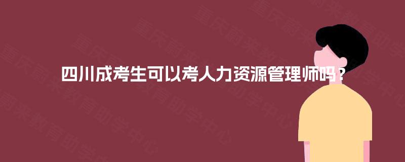 四川成考生可以考人力资源管理师吗? 四川成考生可以考人力资源管理师吗?