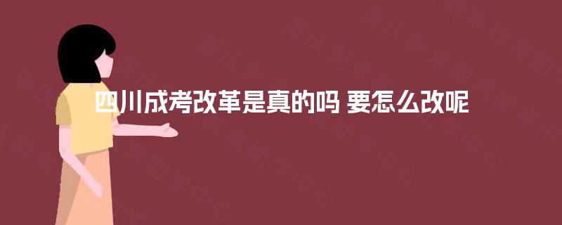 四川成考改革是真的吗 要怎么改呢