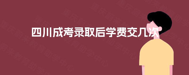 四川成考录取后学费交几次
