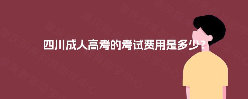 四川成人高考的考试费用是多少？