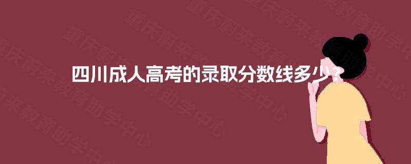 四川成人高考的录取分数线多少？