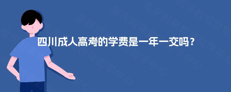 四川成人高考的学费是一年一交吗？