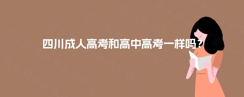 四川成人高考和高中高考一样吗? 四川成人高考和高中高考一样吗?