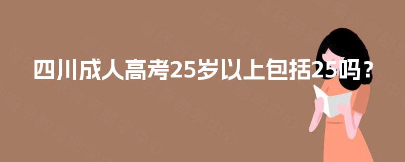 四川成人高考25岁以上包括25吗？