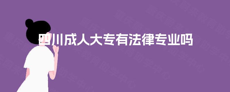 四川成人大专有法律专业吗 四川成人大专有法律专业吗