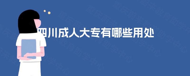 四川成人大专有哪些用处 四川成人大专有哪些用处