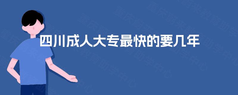 四川成人大专最快的要几年