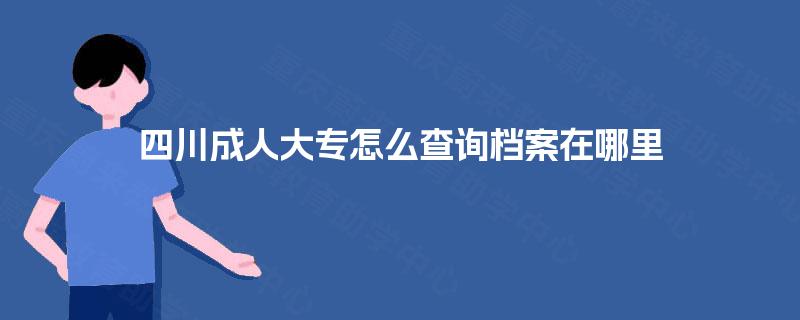 四川成人大专怎么查询档案在哪里