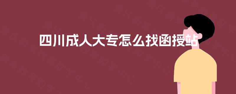 四川成人大专怎么找函授站