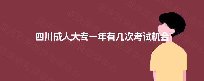 四川成人大专一年有几次考试机会