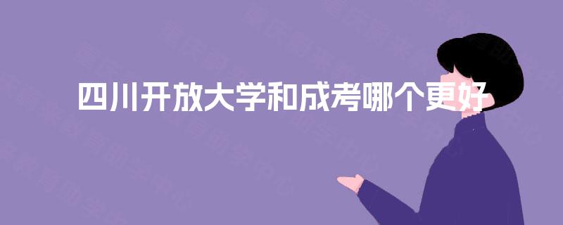 四川开放大学和成考哪个更好 四川开放大学和成考哪个更好
