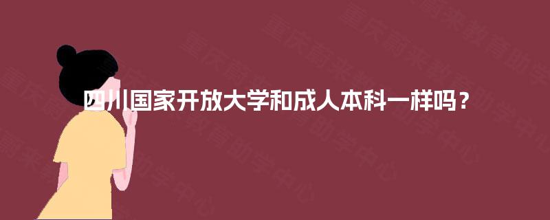 四川国家开放大学和成人本科一样吗？