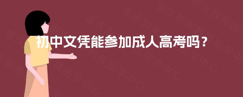 初中文凭能参加成人高考吗? 初中文凭能参加成人高考吗?