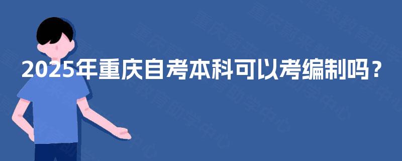 2025年重庆自考本科可以考编制吗？