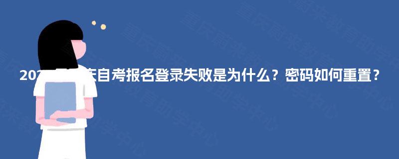 2025年重庆自考报名登录失败是为什么？密码如何重置？