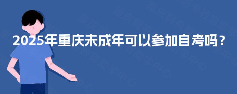 2025年重庆未成年可以参加自考吗？