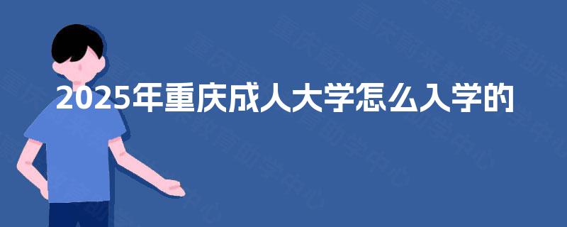 2025年重庆成人大学怎么入学的 2025年重庆成人大学怎么入学的