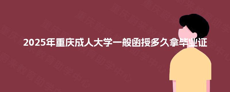 2025年重庆成人大学一般函授多久拿毕业证