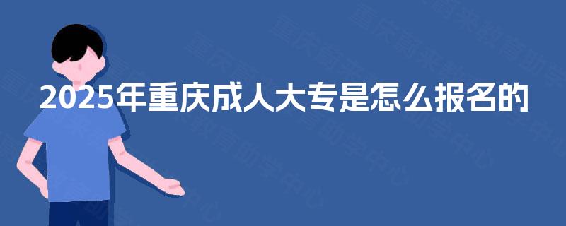 2025年重庆成人大专是怎么报名的
