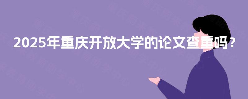 2025年重庆开放大学的论文查重吗？