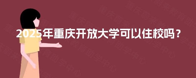 2025年重庆开放大学可以住校吗？