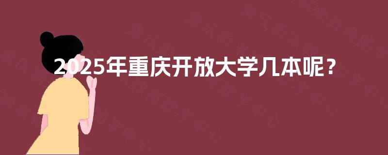 2025年重庆开放大学几本呢? 2025年重庆开放大学几本呢?