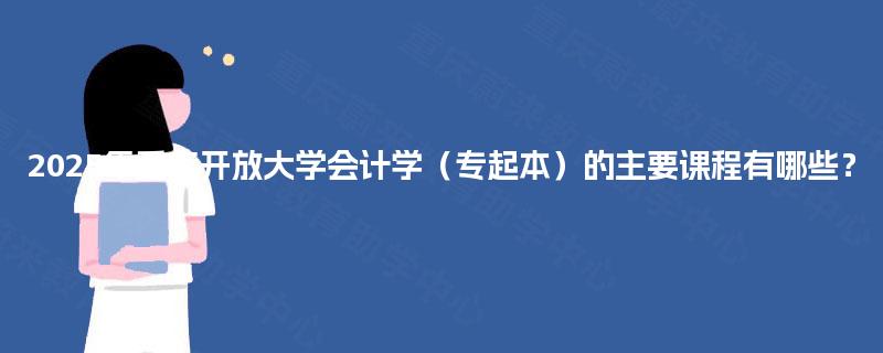 2025年重庆开放大学会计学（专起本）的主要课程有哪些？