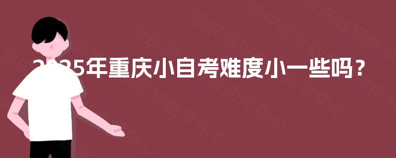 2025年重庆小自考难度小一些吗？
