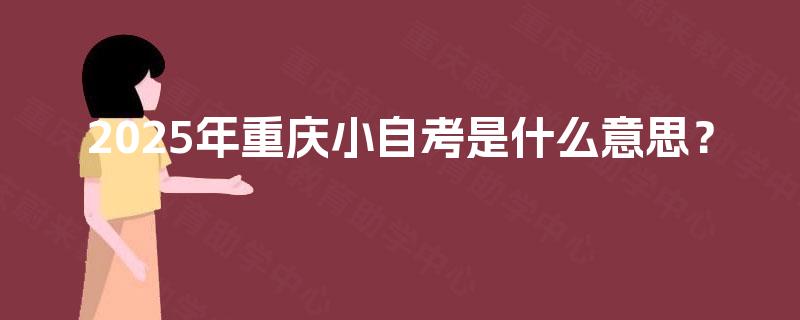 2025年重庆小自考是什么意思？