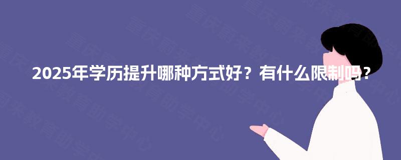 2025年学历提升哪种方式好？有什么限制吗？
