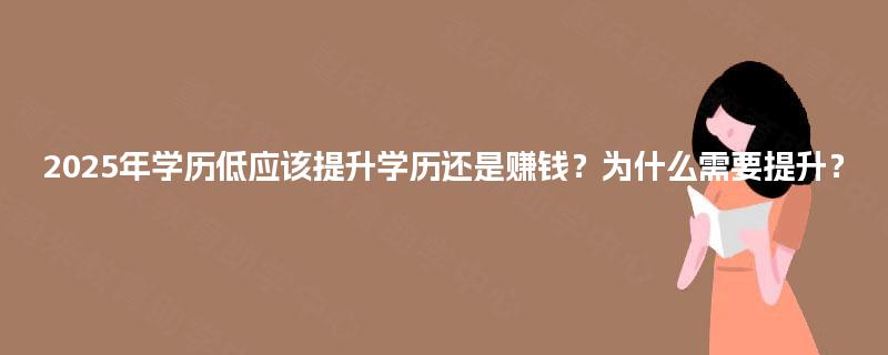 2025年学历低应该提升学历还是赚钱？为什么需要提升？