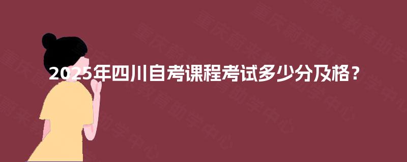 2025年四川自考课程考试多少分及格？