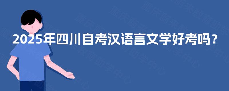 2025年四川自考汉语言文学好考吗？