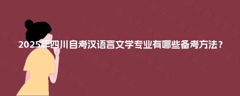 2025年四川自考汉语言文学专业有哪些备考方法? 2025年四川自考汉语言文学专业有哪些备考方法?