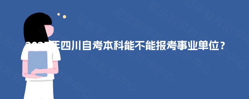 2025年四川自考本科能不能报考事业单位? 2025年四川自考本科能不能报考事业单位?