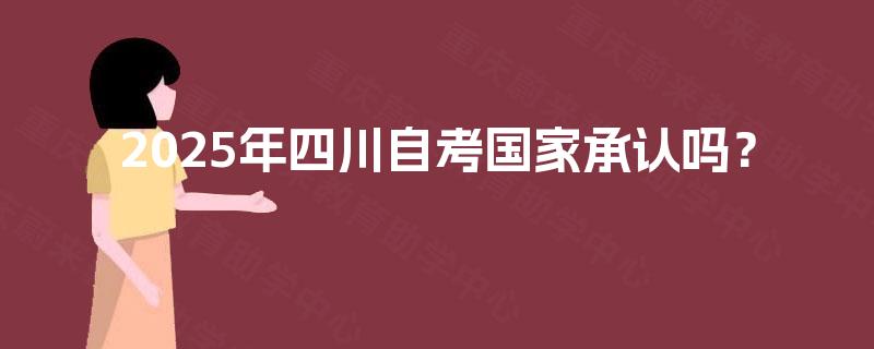 2025年四川自考国家承认吗? 2025年四川自考国家承认吗?