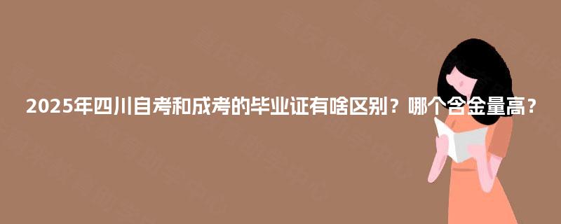 2025年四川自考和成考的毕业证有啥区别?哪个含金量高? 2025年四川自考和成考的毕业证有啥区别?哪个含金量高?