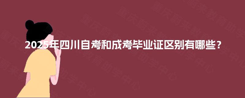 2025年四川自考和成考毕业证区别有哪些? 2025年四川自考和成考毕业证区别有哪些?