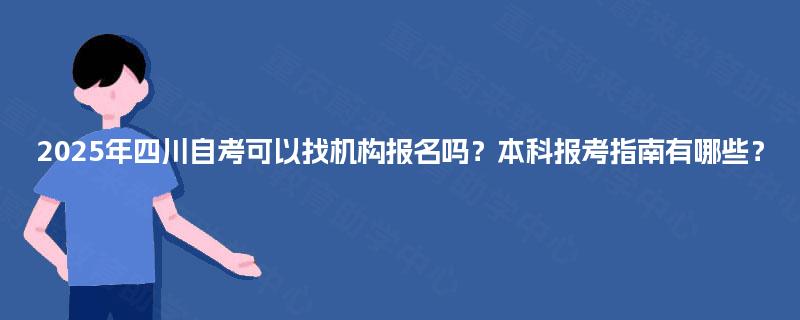 2025年四川自考可以找机构报名吗？本科报考指南有哪些？