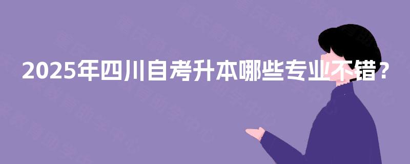 2025年四川自考升本哪些专业不错？