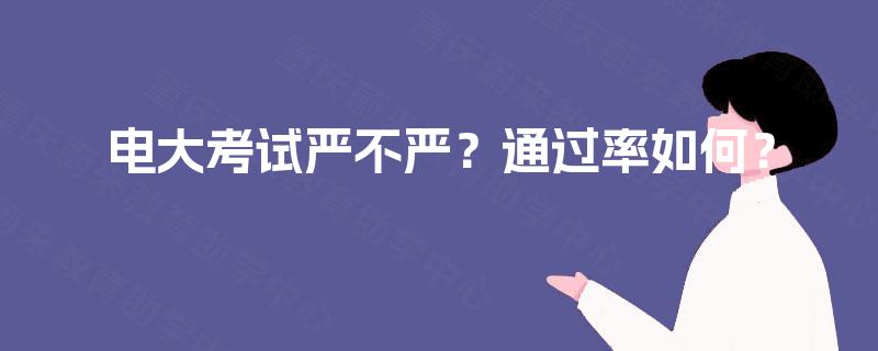 电大考试严不严?通过率如何? 电大考试严不严?通过率如何?