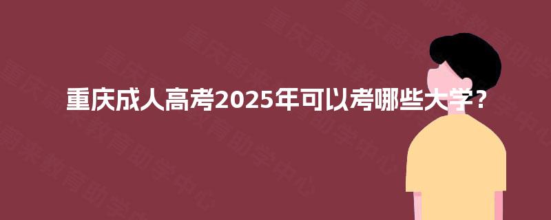 重庆成人高考2025年可以考哪些大学？