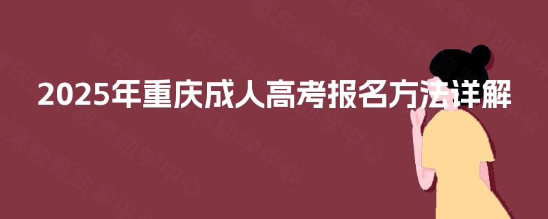 2025年重庆成人高考报名方法详解 2025年重庆成人高考报名方法详解