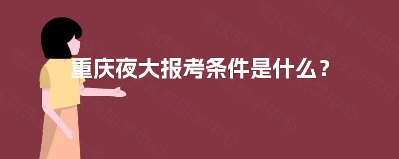 重庆夜大报考条件是什么？