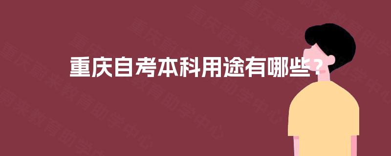 重庆自考本科用途有哪些? 重庆自考本科用途有哪些?