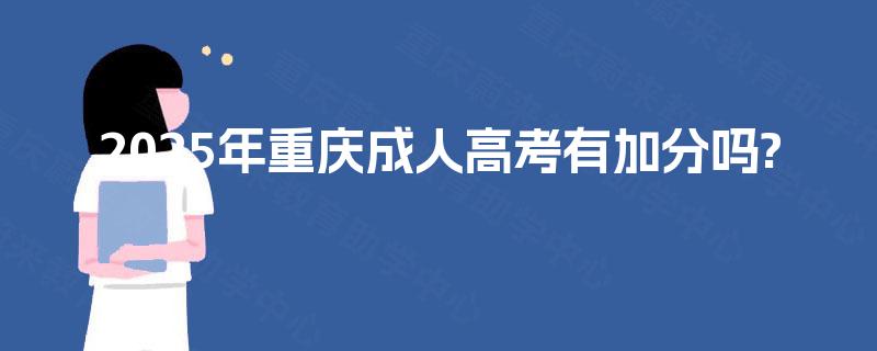 2025年重庆成人高考有加分吗? 2025年重庆成人高考有加分吗?