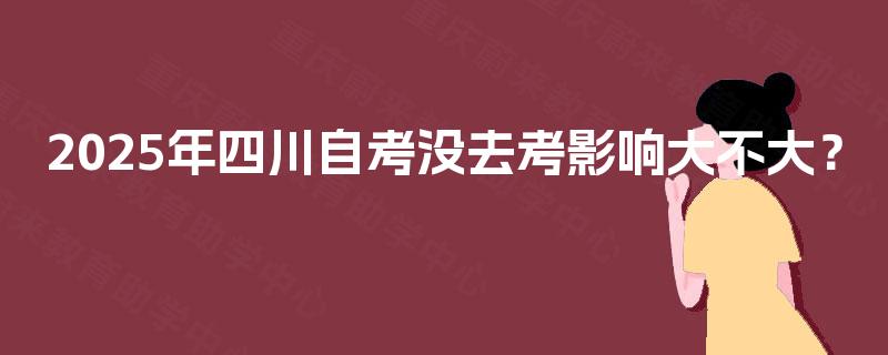 2025年四川自考没去考影响大不大？